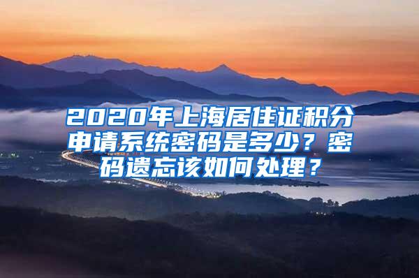 2020年上海居住证积分申请系统密码是多少？密码遗忘该如何处理？