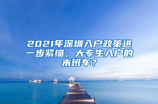 2021年深圳入户政策进一步紧缩，大专生入户的末班车？