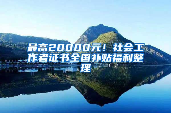 最高20000元！社会工作者证书全国补贴福利整理