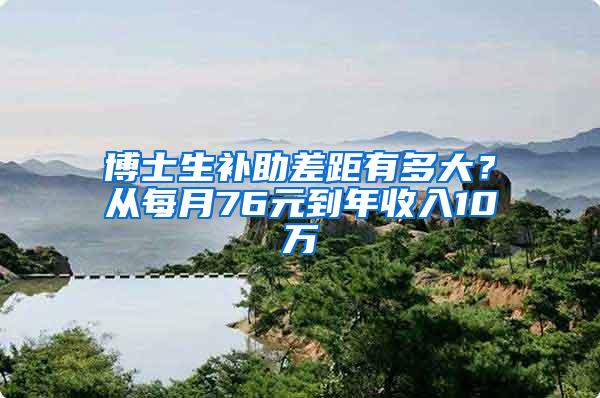 博士生补助差距有多大？从每月76元到年收入10万