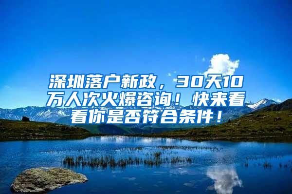 深圳落户新政，30天10万人次火爆咨询！快来看看你是否符合条件！