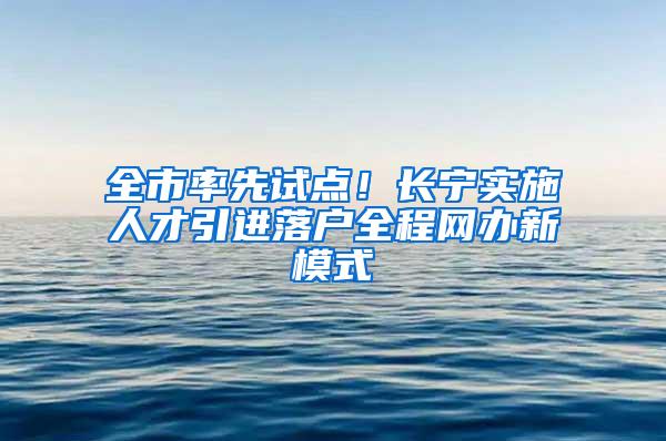 全市率先试点！长宁实施人才引进落户全程网办新模式