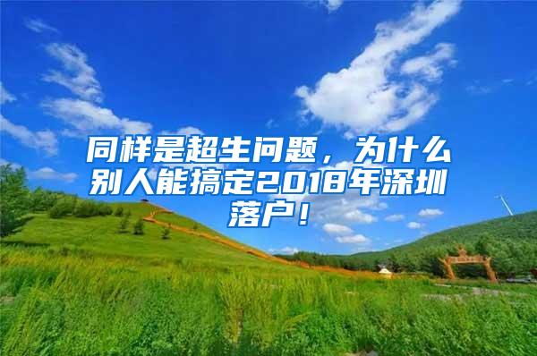 同样是超生问题，为什么别人能搞定2018年深圳落户！