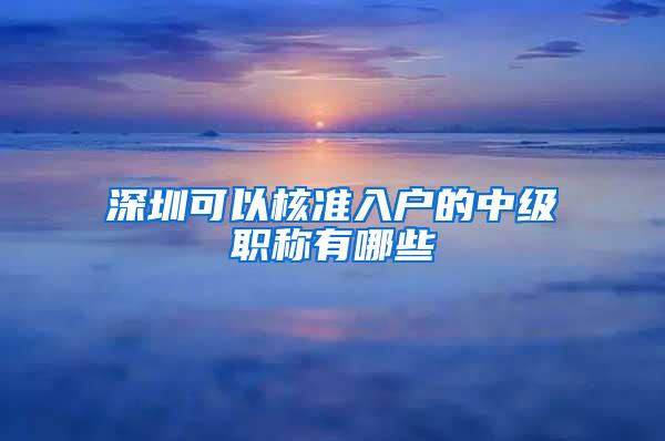 深圳可以核准入户的中级职称有哪些