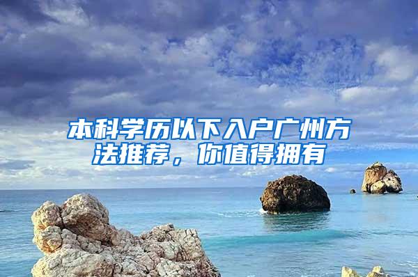 本科学历以下入户广州方法推荐，你值得拥有