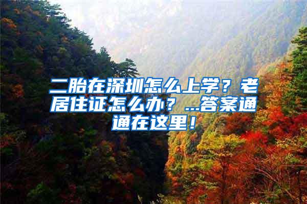 二胎在深圳怎么上学？老居住证怎么办？...答案通通在这里！