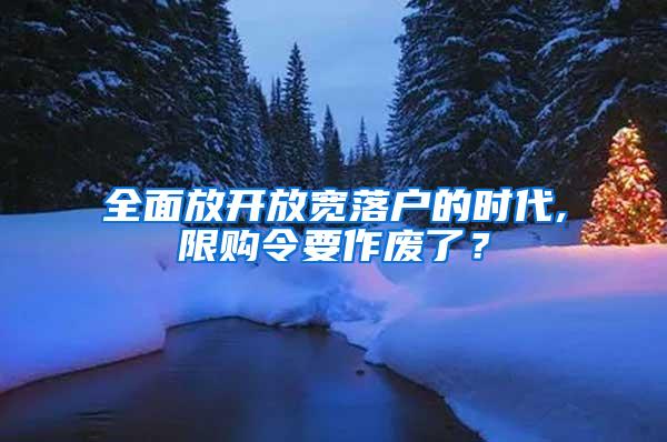 全面放开放宽落户的时代,限购令要作废了？