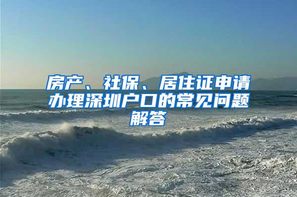 房产、社保、居住证申请办理深圳户口的常见问题解答