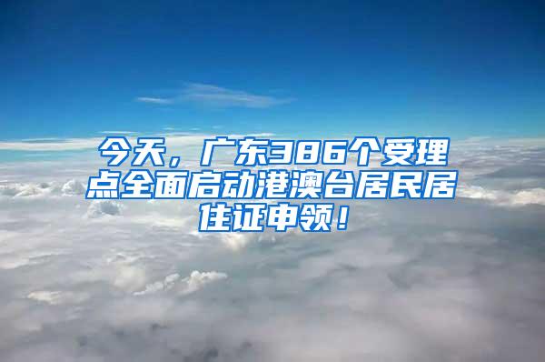 今天，广东386个受理点全面启动港澳台居民居住证申领！