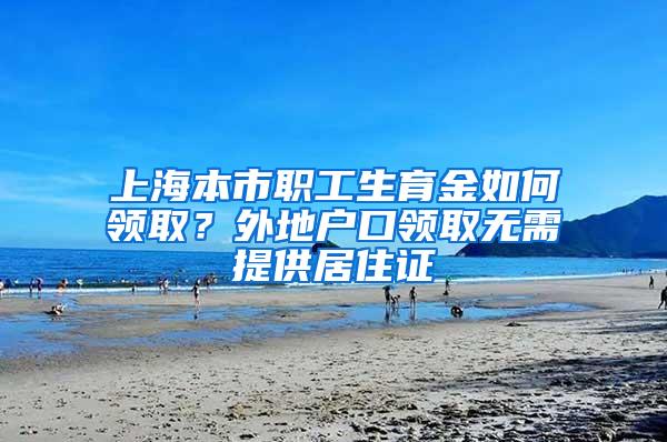 上海本市职工生育金如何领取？外地户口领取无需提供居住证