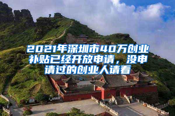 2021年深圳市40万创业补贴已经开放申请，没申请过的创业人请看