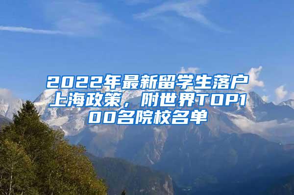 2022年最新留学生落户上海政策，附世界TOP100名院校名单