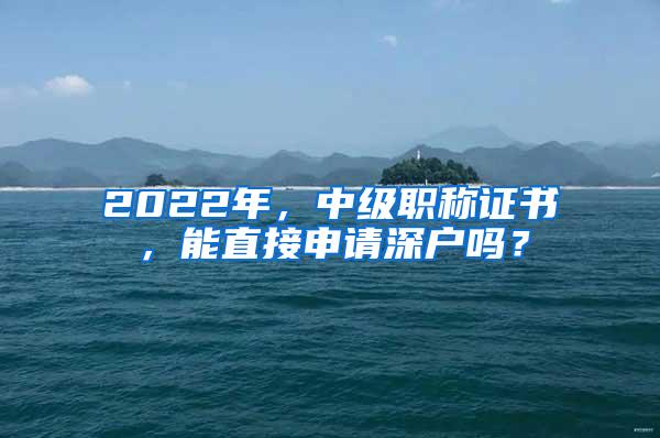 2022年，中级职称证书，能直接申请深户吗？