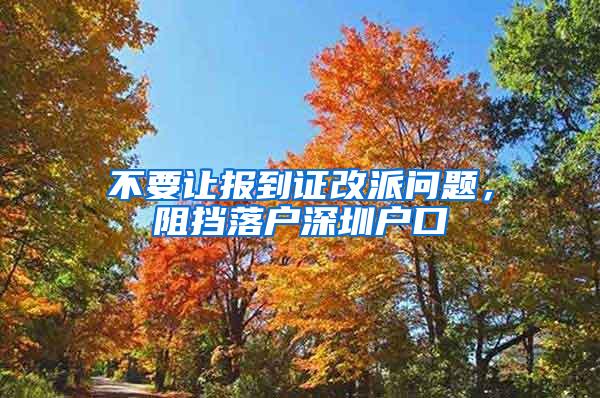 不要让报到证改派问题，阻挡落户深圳户口