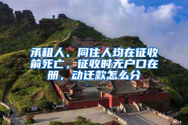 承租人、同住人均在征收前死亡，征收时无户口在册，动迁款怎么分