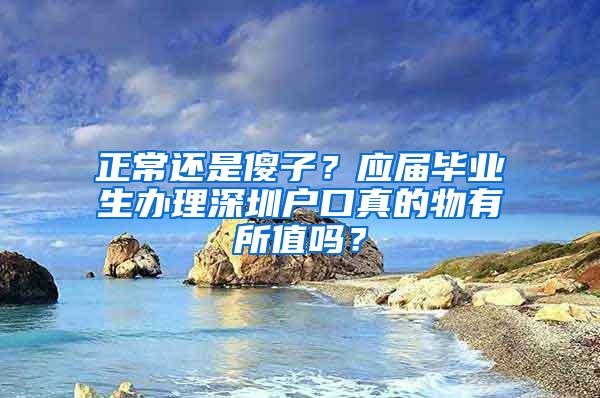 正常还是傻子？应届毕业生办理深圳户口真的物有所值吗？