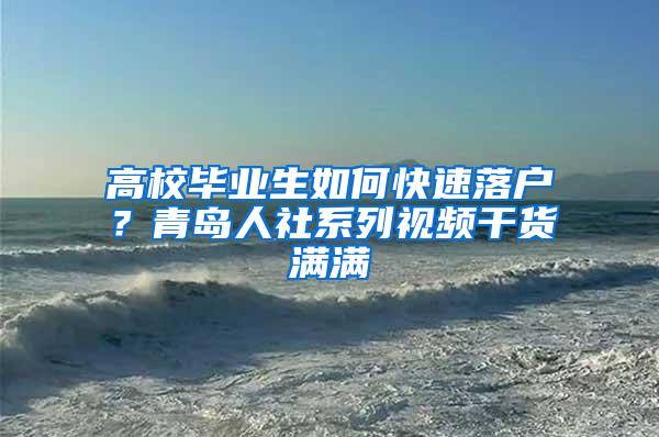 高校毕业生如何快速落户？青岛人社系列视频干货满满