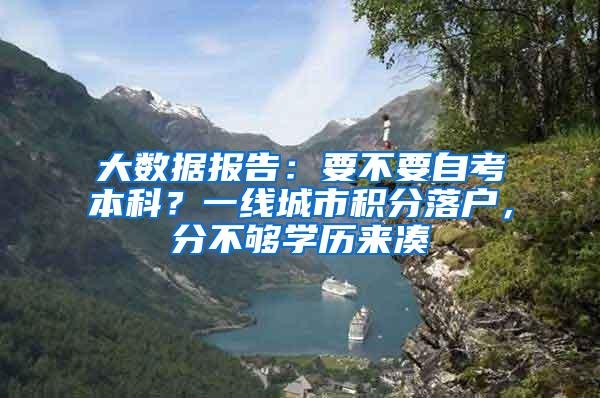 大数据报告：要不要自考本科？一线城市积分落户，分不够学历来凑