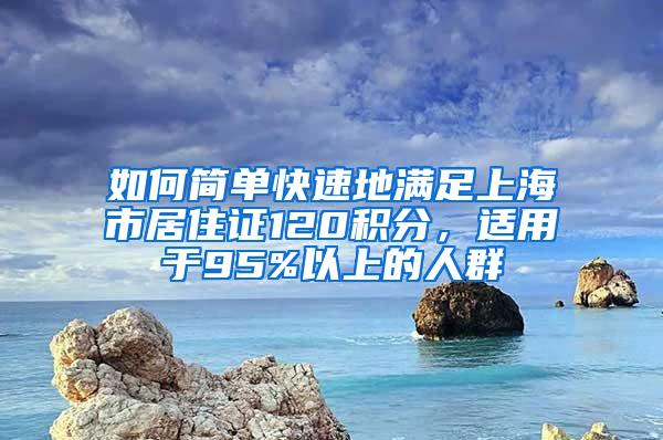 如何简单快速地满足上海市居住证120积分，适用于95%以上的人群