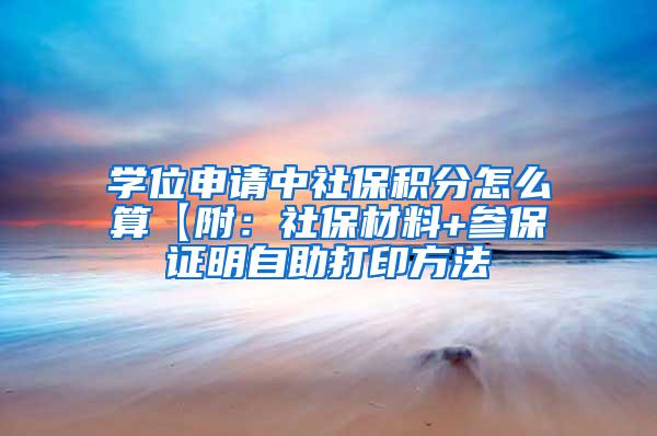 学位申请中社保积分怎么算【附：社保材料+参保证明自助打印方法