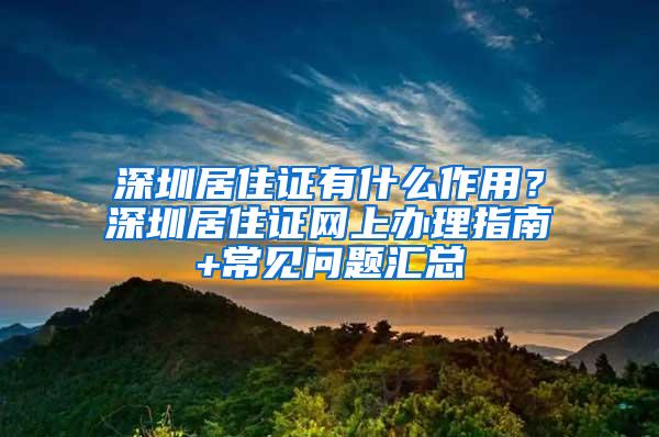 深圳居住证有什么作用？深圳居住证网上办理指南+常见问题汇总