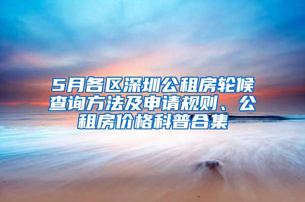 5月各区深圳公租房轮候查询方法及申请规则、公租房价格科普合集