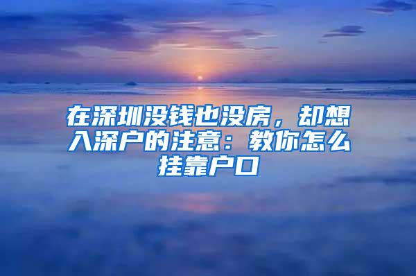 在深圳没钱也没房，却想入深户的注意：教你怎么挂靠户口