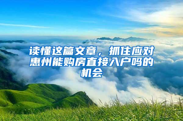 读懂这篇文章，抓住应对惠州能购房直接入户吗的机会