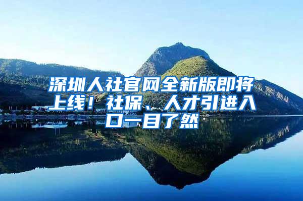 深圳人社官网全新版即将上线！社保、人才引进入口一目了然