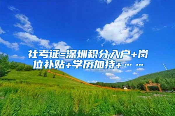 社考证=深圳积分入户+岗位补贴+学历加持+……