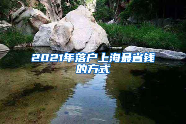 2021年落户上海最省钱的方式