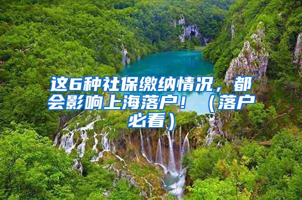 这6种社保缴纳情况，都会影响上海落户！（落户必看）