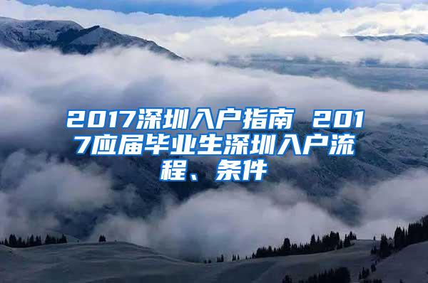 2017深圳入户指南 2017应届毕业生深圳入户流程、条件