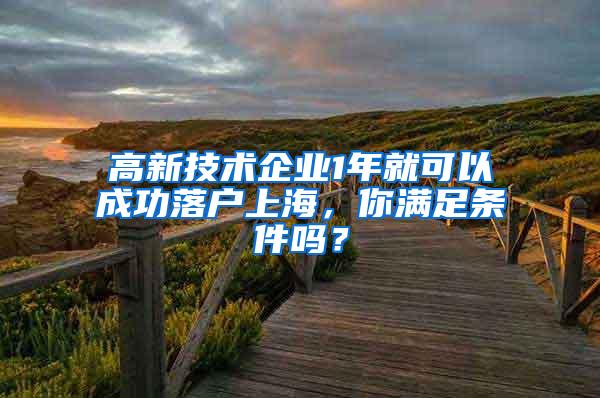 高新技术企业1年就可以成功落户上海，你满足条件吗？