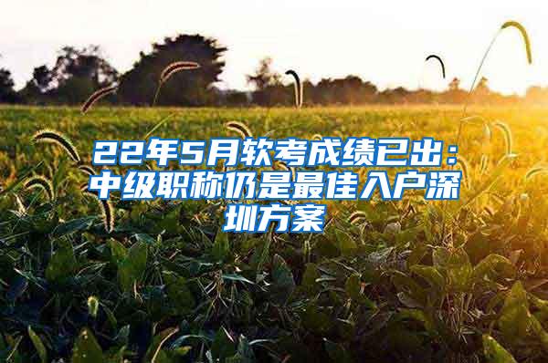 22年5月软考成绩已出：中级职称仍是最佳入户深圳方案