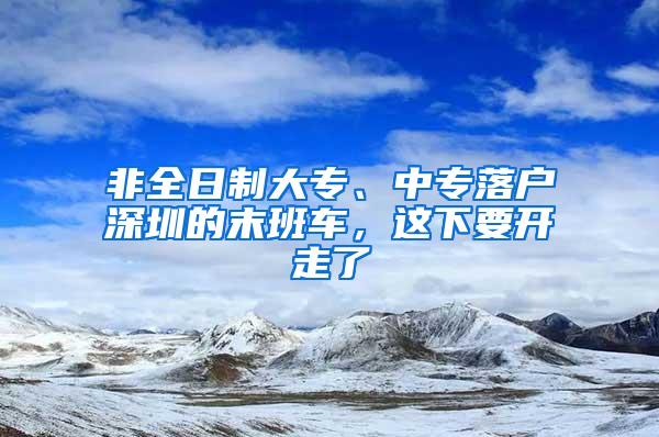 非全日制大专、中专落户深圳的末班车，这下要开走了