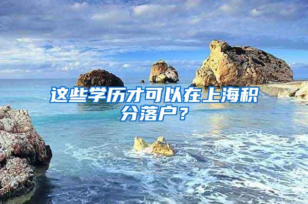 这些学历才可以在上海积分落户？