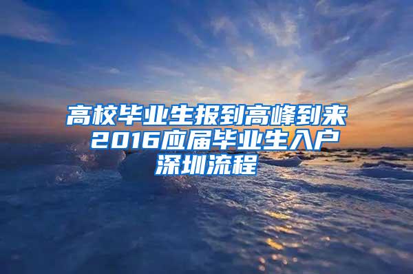 高校毕业生报到高峰到来 2016应届毕业生入户深圳流程