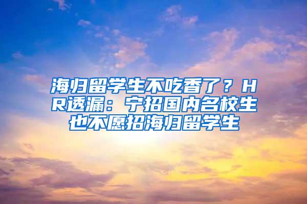 海归留学生不吃香了？HR透漏：宁招国内名校生也不愿招海归留学生