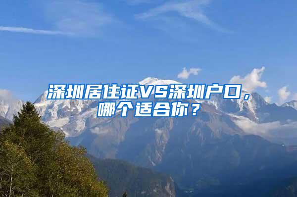 深圳居住证VS深圳户口，哪个适合你？