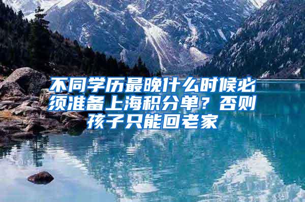 不同学历最晚什么时候必须准备上海积分单？否则孩子只能回老家