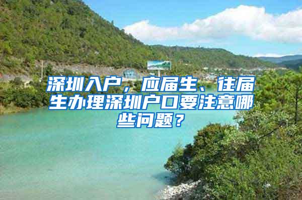 深圳入户，应届生、往届生办理深圳户口要注意哪些问题？