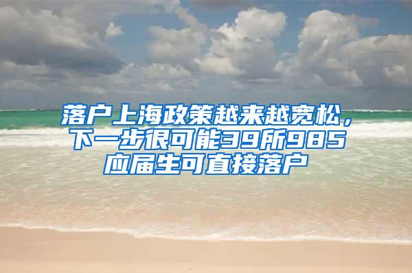 落户上海政策越来越宽松，下一步很可能39所985应届生可直接落户