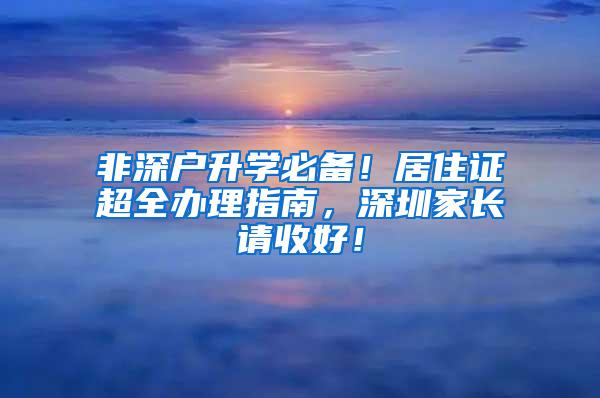 非深户升学必备！居住证超全办理指南，深圳家长请收好！