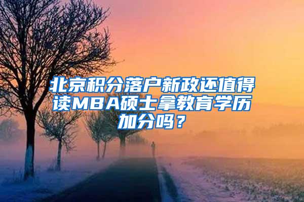 北京积分落户新政还值得读MBA硕士拿教育学历加分吗？