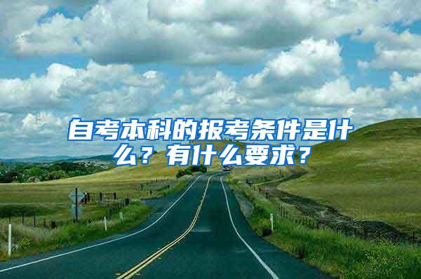 自考本科的报考条件是什么？有什么要求？