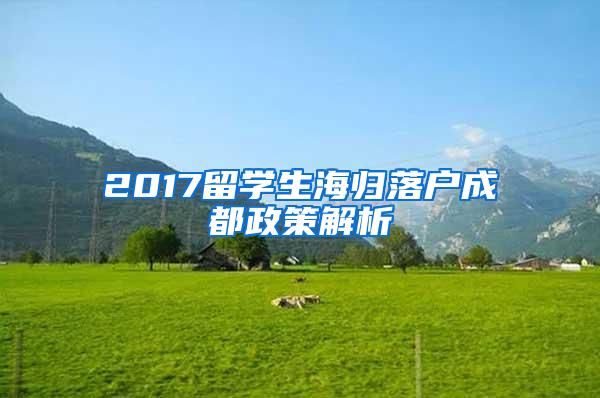 2017留学生海归落户成都政策解析