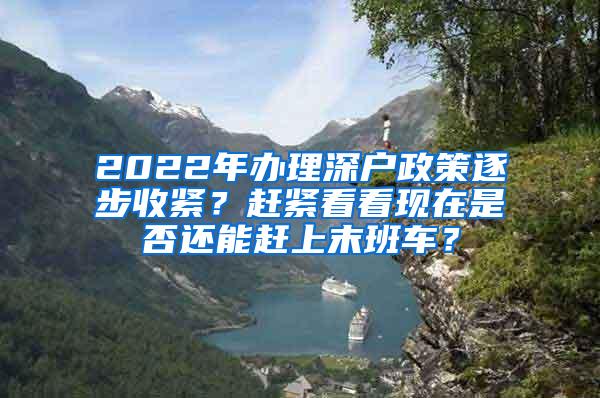 2022年办理深户政策逐步收紧？赶紧看看现在是否还能赶上末班车？