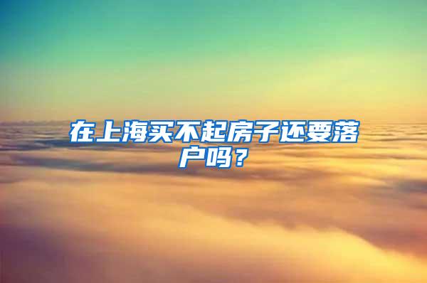 在上海买不起房子还要落户吗？