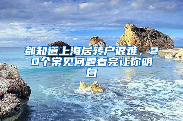 都知道上海居转户很难，20个常见问题看完让你明白